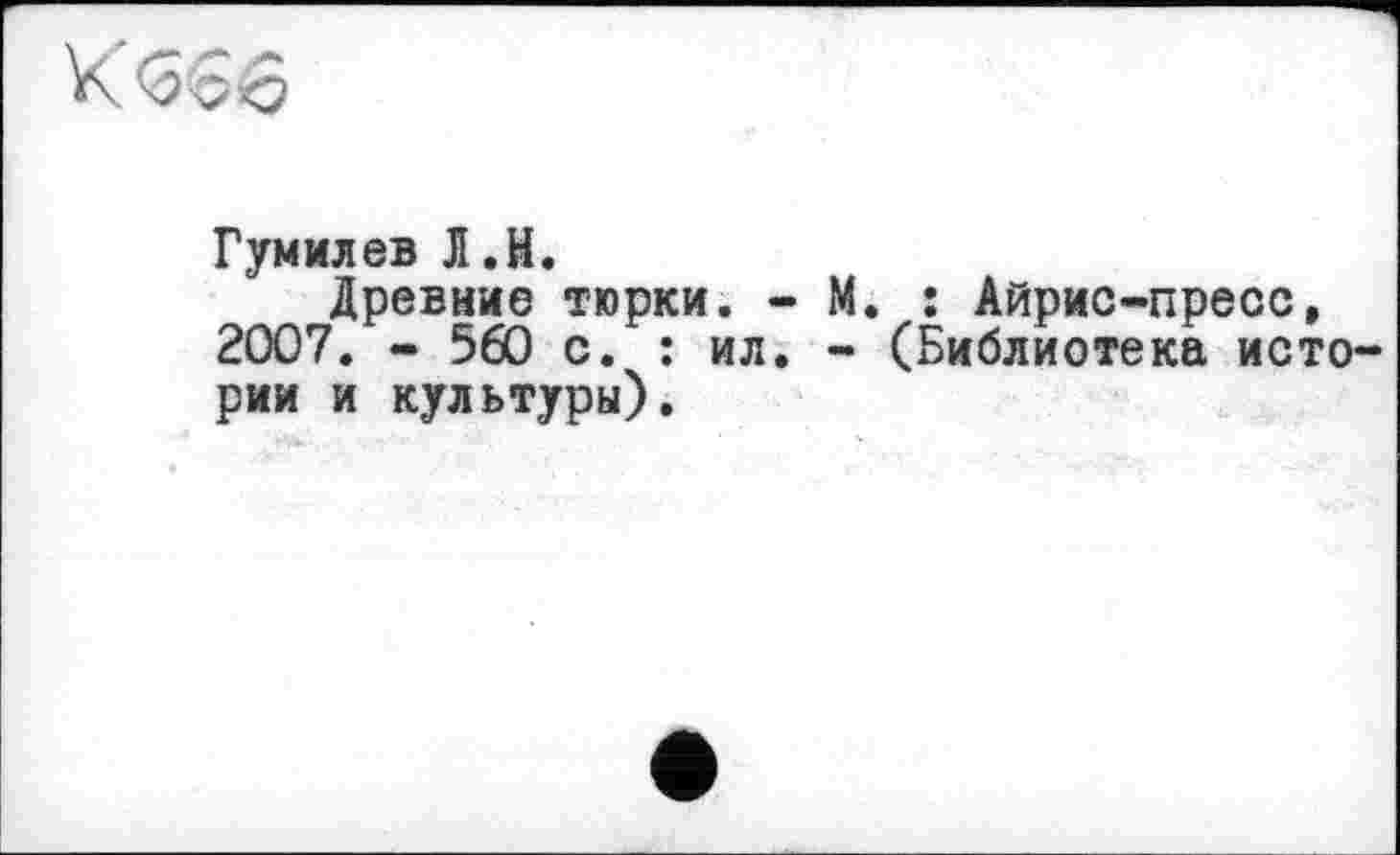 ﻿Гумилев Л.H.
Древние тюрки. - М. : Айрис-пресс, 2007. - 560 с. : ил. - (Библиотека истории и культуры).